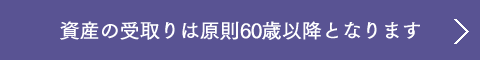 資産の受取りは原則60歳以降となります